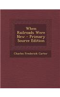 When Railroads Were New - Primary Source Edition
