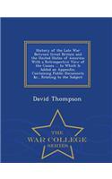 History of the Late War Between Great Britain and the United States of America: With a Retrospective View of the Causes ... to Which Is Added an Appendix, Containing Public Documents &C., Relating to the Subject - War College Series