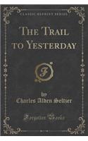 The Trail to Yesterday (Classic Reprint)