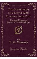 The Confessions of a Little Man During Great Days: Translated from the Russian of Leonid Andreyev (Classic Reprint)(English)