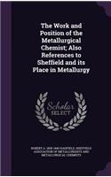 The Work and Position of the Metallurgical Chemist; Also References to Sheffield and its Place in Metallurgy