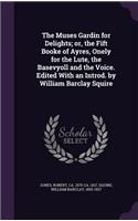 Muses Gardin for Delights; or, the Fift Booke of Ayres, Onely for the Lute, the Basevyoll and the Voice. Edited With an Introd. by William Barclay Squire