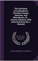 The Epistolary Correspondence, Vistation Charges, Speeches, And Miscellanies, Of ... Francis Atterbury, With Historical Notes [by J. Nichols]: (English)
