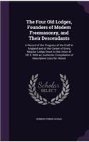 The Four Old Lodges, Founders of Modern Freemasonry, and Their Descendants: A Record of the Progress of the Craft in England and of the Career of Every Regular Lodge Down to the Union of 1813. With an Authentic Compilation o