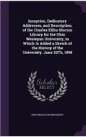 Inception, Dedicatory Addresses, and Description, of the Charles Elihu Slocum Library for the Ohio Wesleyan University, to Which Is Added a Sketch of the History of the University. June 20Th, 1898