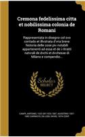 Cremona fedelissima citta et nobilissima colonia de Romani: Rappresentata in disegno col svo contado et illvstrata d'vna breve historia delle cose piv notabili appartenenti ad essa et de i ritratti natvrali d