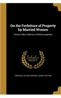 On the Forfeiture of Property by Married Women; Volume Talbot collection of British pamphlets