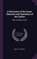 A Discussion of the Cause, Character and Operations of the Creator