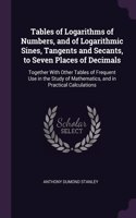 Tables of Logarithms of Numbers, and of Logarithmic Sines, Tangents and Secants, to Seven Places of Decimals