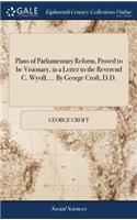 Plans of Parliamentary Reform, Proved to be Visionary, in a Letter to the Reverend C. Wyvill, ... By George Croft, D.D.