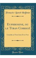 Euphrosine, Ou Le Tyran CorrigÃ©: ComÃ©die En Trois Actes Et En Vers (Classic Reprint): ComÃ©die En Trois Actes Et En Vers (Classic Reprint)