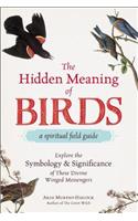 The Hidden Meaning of Birds--A Spiritual Field Guide: Explore the Symbology and Significance of These Divine Winged Messengers
