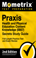 Praxis Health and Physical Education Content Knowledge 5857 Secrets Study Guide - Full-Length Practice Test and Exam Review: [2nd Edition]