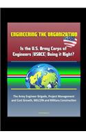 Engineering the Organization: Is the U.S. Army Corps of Engineers (USACE) Doing it Right? The Army Engineer Brigade, Project Management and Cost Growth, MILCON and Military Const