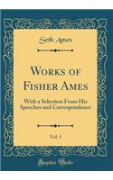 Works of Fisher Ames, Vol. 1: With a Selection from His Speeches and Correspondence (Classic Reprint): With a Selection from His Speeches and Correspondence (Classic Reprint)