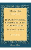 The Constitutional Experiments of the Commonwealth: A Study of the Years 1649 1660 (Classic Reprint)