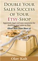 Double Your Sales Success of Your Etsy Shop: Approved, Legal and Easy Measures for Doubling Your Sales on Etsy