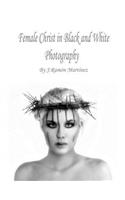 Female Christ in Black and White Photography: A Vision of Alternative Art about the Figure of Jesus Christ.: A Vision of Alternative Art about the Figure of Jesus Christ.