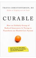 Curable: How an Unlikely Group of Radical Innovators Is Trying to Transform Our Health Care System