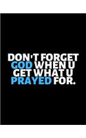 Don't Forget God When You Get What You Prayed For: lined professional notebook/Journal. A perfect inspirational gifts for friends and coworkers under 10 dollars: Amazing Notebook/Journal/Workbook - P