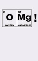 OMG Oxygen Magnesium: Funny Science and Science Humor Chemistry. Great Gift for Teachers Professors and Students