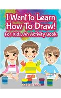 I Want to Learn How To Draw! For Kids, an Activity and Activity Book