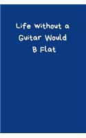 Life Without A Guitar Would B Flat