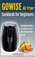 GOWISE Air Fryer Cookbook for Beginners: Amazingly Easy Recipes to Fry, Bake, Grill, and Roast with Your GOWISE Air Fryer