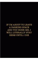 If I'm About To Leave A Parking Space And you Honk Me, I Will Literally Stay Here Until I Die: Driving Notebook Journal Composition Blank Lined Diary Notepad 120 Pages Paperback