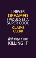 I Never Dreamed I Would Be A Super cool Claims clerk But Here I Am Killing It: Career journal, notebook and writing journal for encouraging men, women and kids. A framework for building your career.