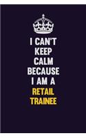 I Can't Keep Calm Because I Am A Retail Trainee: Motivational and inspirational career blank lined gift notebook with matte finish