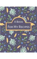 A Book For My Recipes: 100 Pages for Your Own Recipes - Recipes Cookbook / Notebook / Log / Journal - 8x10 inches - Organize and Write Down Your Recipes