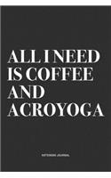 All I Need Is Coffee And Acroyoga: A 6x9 Inch Notebook Journal Diary With A Bold Text Font Slogan On A Matte Cover and 120 Blank Lined Pages Makes A Great Alternative To A Card