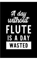 A Day Without Flute Is A Day Wasted: Notebook for Flute Lover - Great Christmas & Birthday Gift Idea for Flute Fan - Flute Journal - Flute Fan Diary - 100 pages 6x9 inches