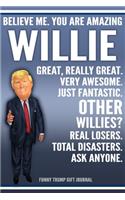 Funny Trump Journal - Believe Me. You Are Amazing Willie Great, Really Great. Very Awesome. Just Fantastic. Other Willies? Real Losers. Total Disasters. Ask Anyone. Funny Trump Gift Journal: Custom Willie Personalized Name Gift Trump Gag Gift Notebook