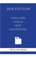 Utah Code - Title 64 - State Institutions (2018 Edition)