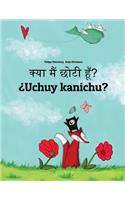 Kya maim choti hum? ¿Uchuy kanichu?: Hindi-Quechua/Southern Quechua/Cusco Dialect (Qichwa/Qhichwa): Children's Picture Book (Bilingual Edition)