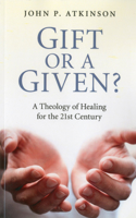 Gift or a Given?: A Theology of Healing for the Twenty-First Century