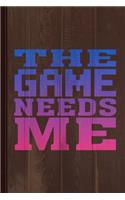 The Game Needs Me Journal Notebook
