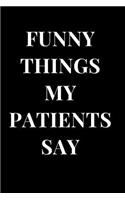Funny Things My Patients Say: Doctor Gag Gift Notebook Journal
