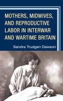 Mothers, Midwives, and Reproductive Labor in Interwar and Wartime Britain