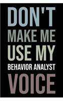 Don't Make Me Use My Behavior Analyst Voice: Blank Lined Novelty Office Humor Themed Notebook to Write In: Versatile Wide Rule Interior: Neutral Text