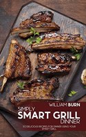 Simply Smart Grill Dinner: 50 Delicious Recipes for Dinner using your Smart Grill