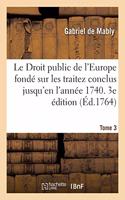 Droit Public de l'Europe Fondé Sur Les Traitez Conclus Jusqu'en l'Année 1740. 3e Édition. Tome 3