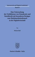 Eine Untersuchung Des Verhaltnisses Von Demokratie Und Kartellrecht Mit Besonderen Bezugen Zum Marktmachtmissbrauch in Der Digitalwirtschaft