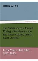 Substance of a Journal During a Residence at the Red River Colony, British North America and Frequent Excursions Among the North-West American Ind