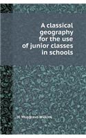 A Classical Geography for the Use of Junior Classes in Schools: (English)