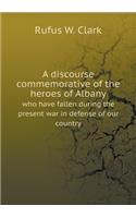 A Discourse Commemorative of the Heroes of Albany Who Have Fallen During the Present War in Defense of Our Country