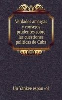 Verdades amargas y consejos prudentes sobre las cuestiones politicas de Cuba