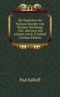 Die Depeschen des Nuntius Aleander vom Wormser Reichstage 1521, ubersetzt und erlauter von dr. P. Kalkoff (German Edition)